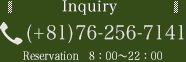 Inquiry (+81)76-256-7141 Reservation 8：00～22：00