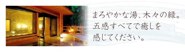 まろやかな湯、木々の緑。五感すべてで癒しを感じてください。