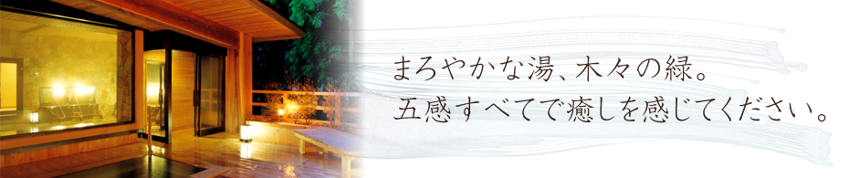 まろやかな湯、木々の緑。五感すべてで癒しを感じてください。